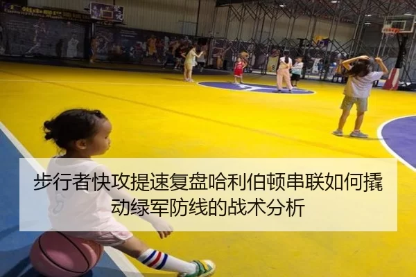 步行者快攻提速复盘哈利伯顿串联如何撬动绿军防线的战术分析