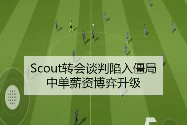 Scout转会谈判陷入僵局中单薪资博弈升级